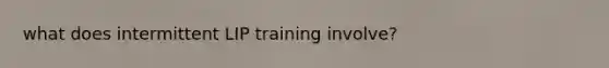 what does intermittent LIP training involve?