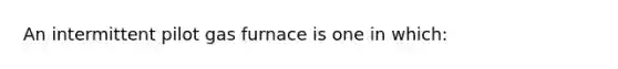 An intermittent pilot gas furnace is one in which: