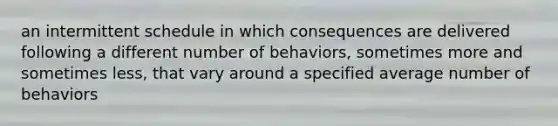 an intermittent schedule in which consequences are delivered following a different number of behaviors, sometimes more and sometimes less, that vary around a specified average number of behaviors