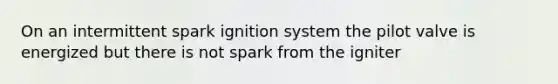 On an intermittent spark ignition system the pilot valve is energized but there is not spark from the igniter