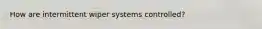 How are intermittent wiper systems controlled?