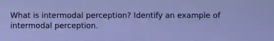 What is intermodal perception? Identify an example of intermodal perception.