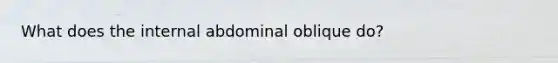 What does the internal abdominal oblique do?