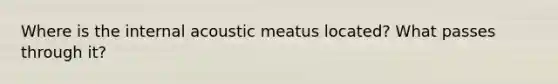 Where is the internal acoustic meatus located? What passes through it?