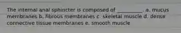 The internal anal sphincter is composed of __________. a. mucus membranes b. fibrous membranes c. skeletal muscle d. dense connective tissue membranes e. smooth muscle