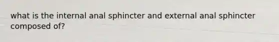 what is the internal anal sphincter and external anal sphincter composed of?