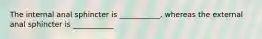The internal anal sphincter is ___________, whereas the external anal sphincter is ___________