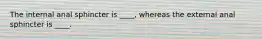 The internal anal sphincter is ____, whereas the external anal sphincter is ____.
