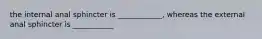 the internal anal sphincter is ____________, whereas the external anal sphincter is ___________