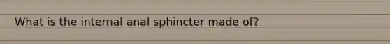 What is the internal anal sphincter made of?