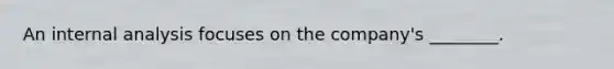 An internal analysis focuses on the company's ________.