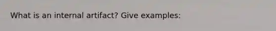 What is an internal artifact? Give examples: