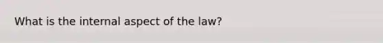 What is the internal aspect of the law?