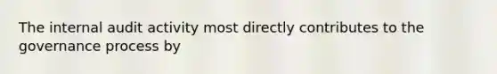 The internal audit activity most directly contributes to the governance process by