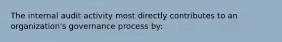 The internal audit activity most directly contributes to an organization's governance process by: