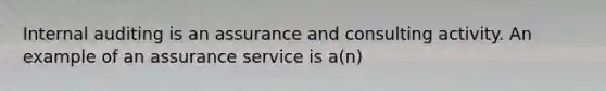 Internal auditing is an assurance and consulting activity. An example of an assurance service is a(n)