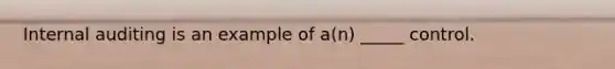 Internal auditing is an example of a(n) _____ control.