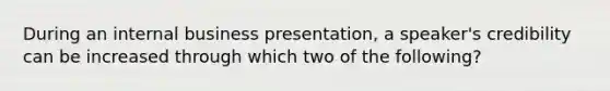 During an internal business presentation, a speaker's credibility can be increased through which two of the following?