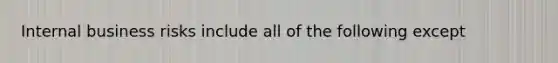 Internal business risks include all of the following except