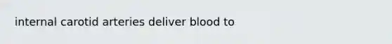 internal carotid arteries deliver blood to