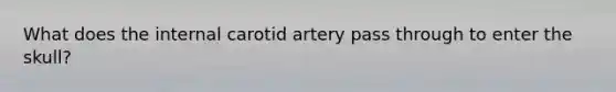 What does the internal carotid artery pass through to enter the skull?