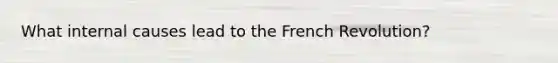 What internal causes lead to the French Revolution?