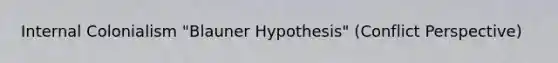 Internal Colonialism "Blauner Hypothesis" (Conflict Perspective)