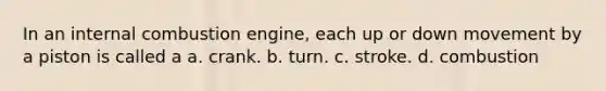 In an internal combustion engine, each up or down movement by a piston is called a a. crank. b. turn. c. stroke. d. combustion