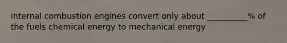 internal combustion engines convert only about __________% of the fuels chemical energy to mechanical energy