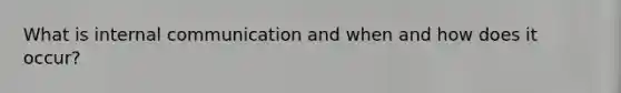 What is internal communication and when and how does it occur?