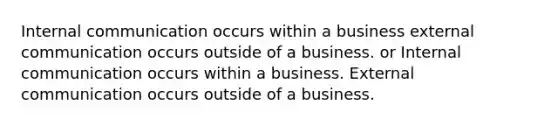 Internal communication occurs within a business external communication occurs outside of a business. or Internal communication occurs within a business. External communication occurs outside of a business.