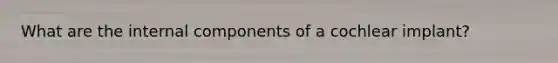 What are the internal components of a cochlear implant?