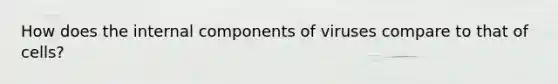 How does the internal components of viruses compare to that of cells?