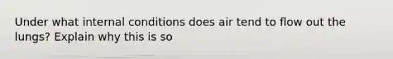 Under what internal conditions does air tend to flow out the lungs? Explain why this is so