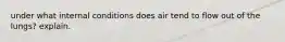 under what internal conditions does air tend to flow out of the lungs? explain.