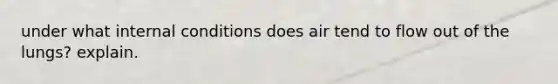 under what internal conditions does air tend to flow out of the lungs? explain.