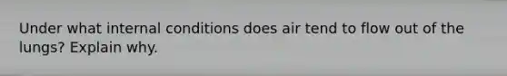 Under what internal conditions does air tend to flow out of the lungs? Explain why.