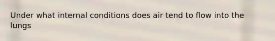 Under what internal conditions does air tend to flow into the lungs