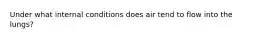 Under what internal conditions does air tend to flow into the lungs?