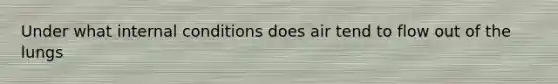 Under what internal conditions does air tend to flow out of the lungs