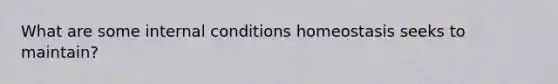 What are some internal conditions homeostasis seeks to maintain?