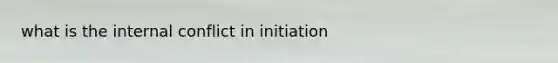 what is the internal conflict in initiation