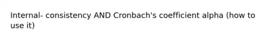 Internal- consistency AND Cronbach's coefficient alpha (how to use it)