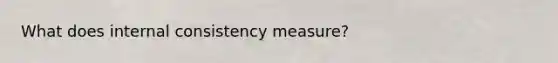 What does internal consistency measure?