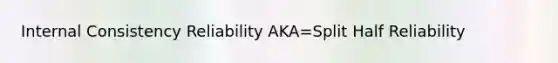 Internal Consistency Reliability AKA=Split Half Reliability