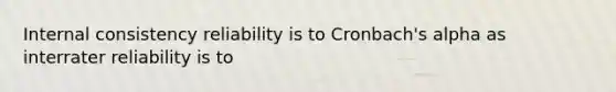 Internal consistency reliability is to Cronbach's alpha as interrater reliability is to