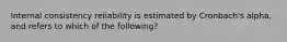 Internal consistency reliability is estimated by Cronbach's alpha, and refers to which of the following?