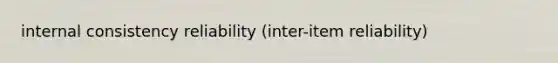 internal consistency reliability (inter-item reliability)