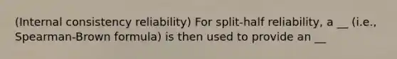 (Internal consistency reliability) For split-half reliability, a __ (i.e., Spearman-Brown formula) is then used to provide an __