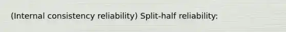 (Internal consistency reliability) Split-half reliability: